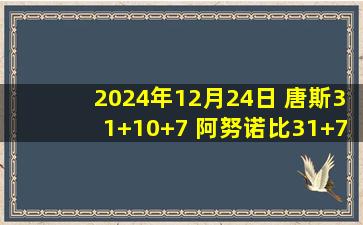 2024年12月24日 唐斯31+10+7 阿努诺比31+7 巴恩斯24+8 尼克斯送猛龙8连败